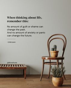 a wooden chair sitting next to a wall with a quote on it that says, when thinking about life, remember this no amount of guilt or shame can change