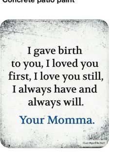 a quote that reads, i gave birth to you loved you first love you still always have