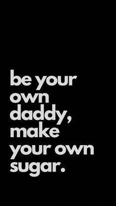 a black and white photo with the words be your own daddy, make your own sugar