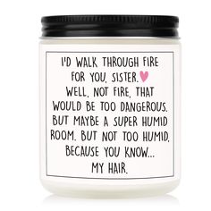 a white jar with a black lid that says i'd walk through fire for you sister