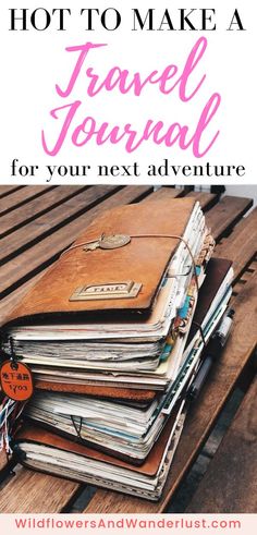 a pile of books sitting on top of a wooden table with text overlay that reads how to make a travel journal for your next adventure