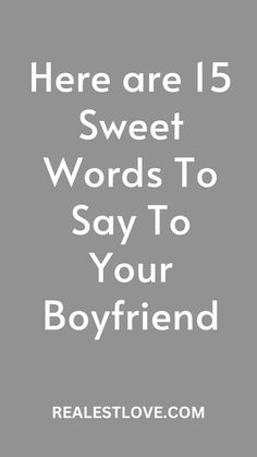 there are 15 sweet words to say to your boyfriend