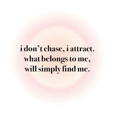 the words i don't chase, i attract what belongs to me, will simply find