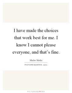 the quote i have made the choices that work best for me i know i cannot please everyone