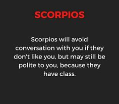 the words scorpios will avoid conversation with you if they don't like you, but may still be polite to you, because they have class