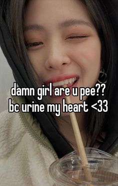 a girl drinking from a cup with the caption damn girl are u pee? bc urne my heart - 33