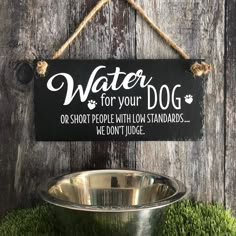 a sign that says water for your dog is hanging on a wooden wall next to a metal bowl