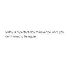 a white background with the words today is a perfect day to never be what you don't want to be again