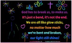 a black background with colorful text that says god has to break us, to make us it's just a bend, it's not the end we are all like glow sticks, no matter how much