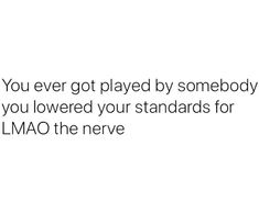 the text reads, you ever got played by somebody if you lowered your standards for lmao the neve