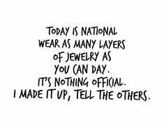 a black and white drawing with the words today is national wear as many layers of jewelry as you can day it's nothing official i made it up, tell the others