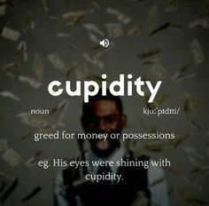 a man is surrounded by money and words that say, cupidity greed for money or possessions eg his eyes were shining with curiory