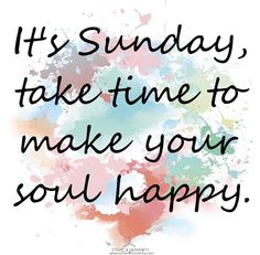 a quote that says it's sunday take time to make your soul happy