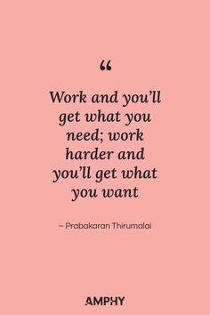 “Work and you’ll get what you need; work harder and you’ll get what you want”  – Prabakaran Thirumalai Work Harder, Get What You Want