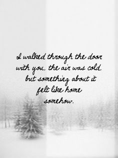 a black and white photo with a quote on it that says, so wanted through the door with you, the air was cold but something about to be like home somewhere