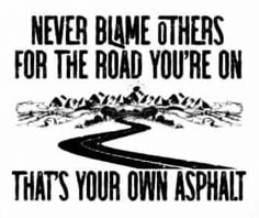 a black and white poster with the words never came others for the road you're on that's your own asphalt