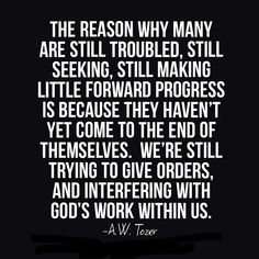 the reason why many are still troubled, still seeking, still making little forward progress is because they haven't yet come to the end of themselves trying to give