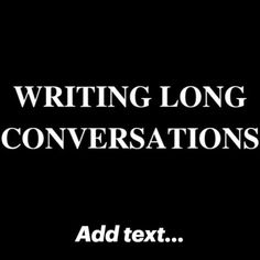 the words writing long conversations add text