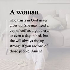 a woman who trusts in god never gives up she may need a cup of coffee, a good cry, or even a day in bed, but she will always rise up strong if you are one of those people