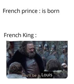 an image of a man standing in front of a crowd with the caption, french prince is born french king you'll be a louis