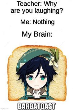 an image of a toast with text that reads, teacher why are you laughing? me nothing my brain barbatast