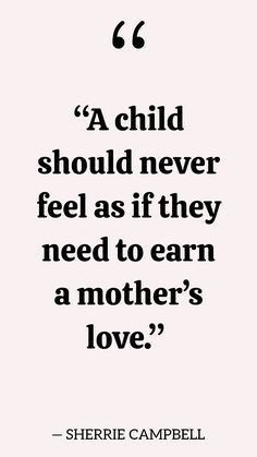 a quote from sherrie campbell that reads,'a child should never feel as if they need to earn a mother's love