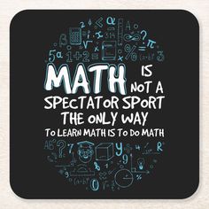 a coaster that says, math is spectator sport the only way to learn maths to do