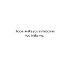 a white background with the words i hope i make you as happy as you make me