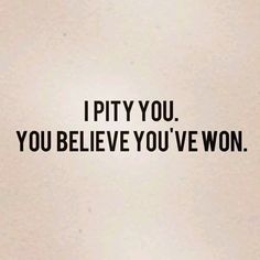 the words i pity you you believe you've won are written in black on a white background