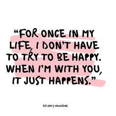 a quote that says for once in my life i don't have to try to be happy when i'm with you, it just happens