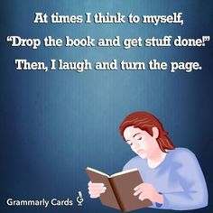 a woman reading a book with the caption at times i think to myself drop the book and get stuff done then, laugh and turn the page