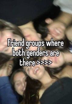 friends are smiling together with the caption friend groups where both genders are there > >