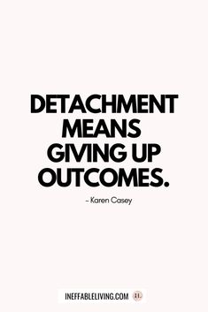 a quote that reads,'detachment means giving up outcomings '