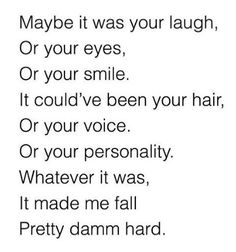 a poem that says maybe it was your laugh, or your eyes, or your smile