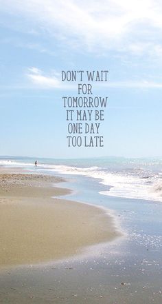 a beach with the words don't wait for tomorrow it may be one day too late