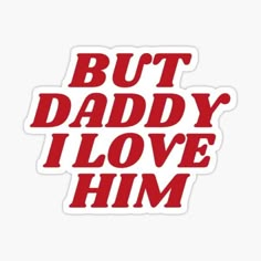 the words but daddy i love him sticker