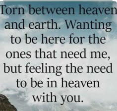 a quote from tom between heaven and earth wanting to be here for the ones that need me, but feeling the need to be in heaven with you