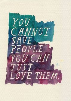 the words you cannot't save people you can just love them are painted on white paper