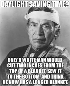 an old black and white photo with the caption saying daylight saving time? only a white man would cut two inches from the top of a blanket, sew