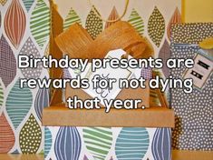 birthday presents are reward for not dying that year