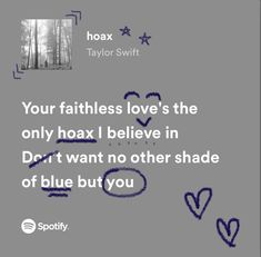 a quote from taylor swift that reads, your faithless love's the only hoax i believe in don't want no other shade of blue but you