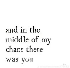 a quote that reads and in the middle of my chaos there was you