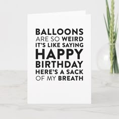 a card that says balloons are so weird it's like saying happy birthday here's a sack of my breath