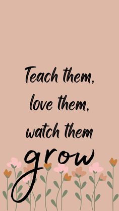 Neutral phone background with flowers at the bottom. Text reads: “teach them, love them, watch them grow.” Teachers Wallpaper Backgrounds, Teacher Screen Savers, Best Teacher Aesthetic, Teacher Aesthetic Vision Board, Teacher Background Wallpapers Aesthetic, Vision Board Pictures Career Teacher, Fun Teacher Aesthetic, Vision Board For Teachers, Early Years Teacher Aesthetic