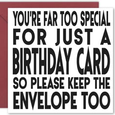 a card with the words you're far too special for just a birthday card so please keep the envelope too