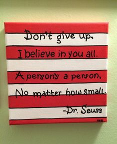 a red and white sign with black writing on it that says don't give up i believe in you all a person's a person, no matter how small dr seuss