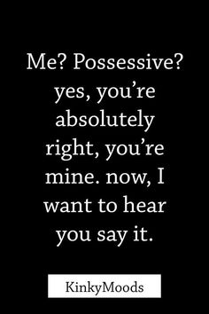 a black and white photo with the words, me? poseive? you're absolutely right, you're mine now i want to hear you say it