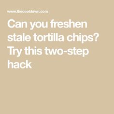 the words can you freshen state tortilla chips? try this two - step hack