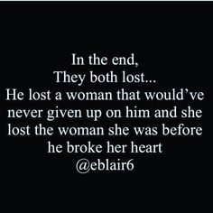 the quote in the end, they both lost he lost a woman that would've never given up on him and she lost the woman she was before he broke her heart