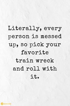 a black and white photo with the words literally every person is messed up, so pick your favorite train wreck and roll with it